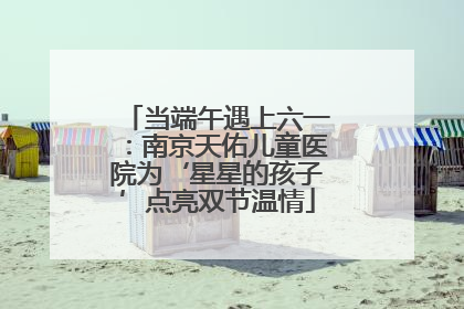 当端午遇上六一：南京天佑儿童医院为‘星星的孩子’点亮双节温情