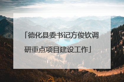 德化县委书记方俊钦调研重点项目建设工作