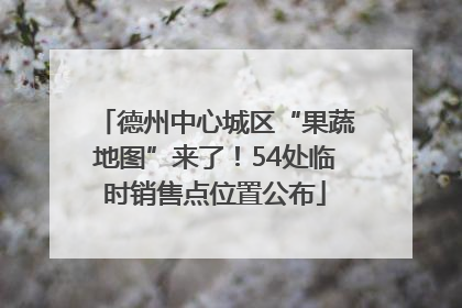 德州中心城区“果蔬地图”来了！54处临时销售点位置公布