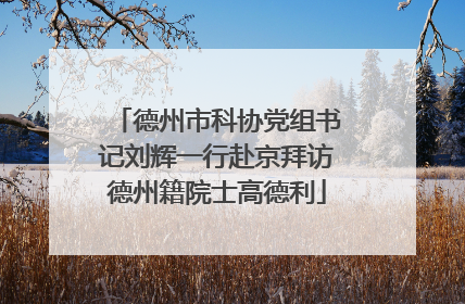 德州市科协党组书记刘辉一行赴京拜访德州籍院士高德利