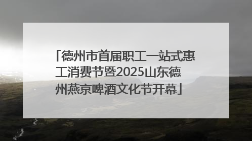 德州市首届职工一站式惠工消费节暨2025山东德州燕京啤酒文化节开幕