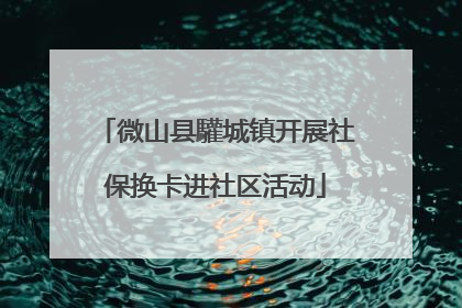 微山县驩城镇开展社保换卡进社区活动
