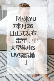 小米YU7本月26日正式发布，雷军：中大型纯电SUV续航第一