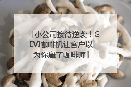 小公司接待逆袭！GEVI咖啡机让客户以为你雇了咖啡师