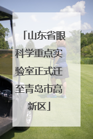 山东省眼科学重点实验室正式迁至青岛市高新区