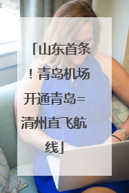山东首条！青岛机场开通青岛=清州直飞航线