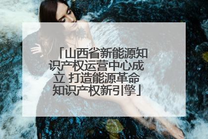 山西省新能源知识产权运营中心成立 打造能源革命知识产权新引擎