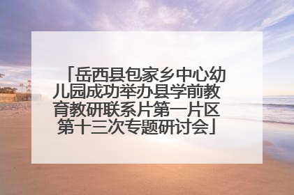 岳西县包家乡中心幼儿园成功举办县学前教育教研联系片第一片区第十三次专题研讨会
