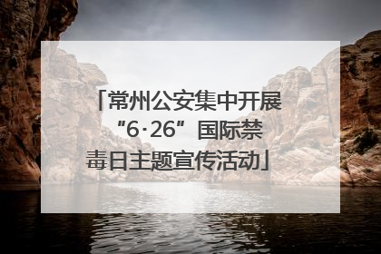 常州公安集中开展“6･26”国际禁毒日主题宣传活动