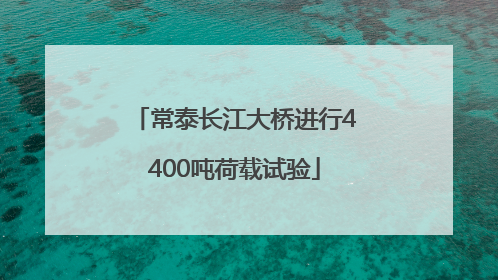 常泰长江大桥进行4400吨荷载试验