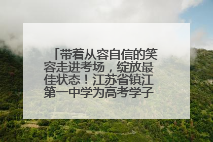 带着从容自信的笑容走进考场，绽放最佳状态！江苏省镇江第一中学为高考学子送上专属祝福