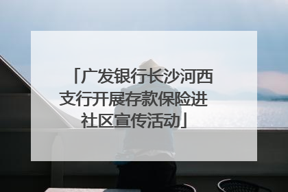 广发银行长沙河西支行开展存款保险进社区宣传活动