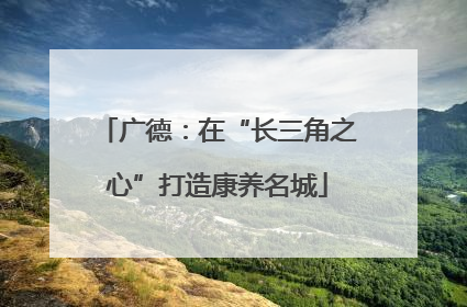 广德：在“长三角之心”打造康养名城