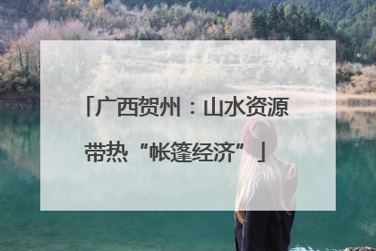 广西贺州：山水资源带热“帐篷经济”