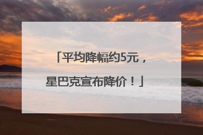 平均降幅约5元，星巴克宣布降价！