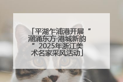 平湖乍浦港开展“潮涌东方·港城新韵”2025年浙江美术名家采风活动