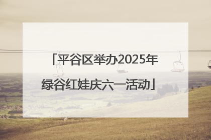 平谷区举办2025年绿谷红娃庆六一活动