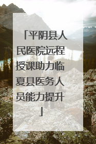 平阴县人民医院远程授课助力临夏县医务人员能力提升