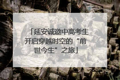 延安诚邀中高考生开启穿越时空的“前世今生”之旅