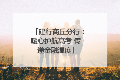 建行商丘分行：暖心护航高考 传递金融温度