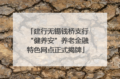 建行无锡钱桥支行“健养安”养老金融特色网点正式揭牌