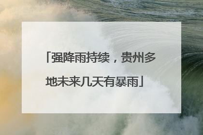 强降雨持续，贵州多地未来几天有暴雨
