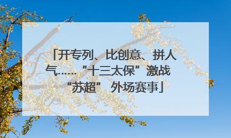 开专列、比创意、拼人气……“十三太保”激战“苏超” 外场赛事