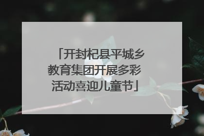 开封杞县平城乡教育集团开展多彩活动喜迎儿童节
