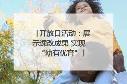开放日活动：展示课改成果 实现“幼有优育”