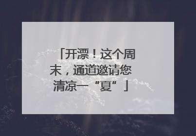 开漂！这个周末，通道邀请您清凉一“夏”