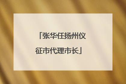 张华任扬州仪征市代理市长