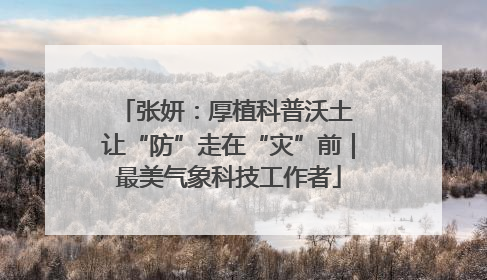张妍：厚植科普沃土 让“防”走在“灾”前｜最美气象科技工作者