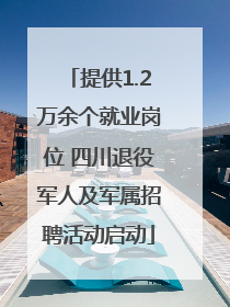 提供1.2万余个就业岗位 四川退役军人及军属招聘活动启动