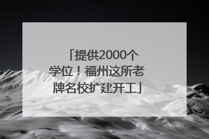 提供2000个学位！福州这所老牌名校扩建开工