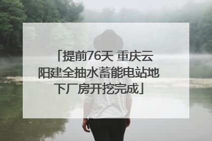 提前76天 重庆云阳建全抽水蓄能电站地下厂房开挖完成