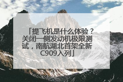 提飞机是什么体验？关闭一侧发动机极限测试，南航湖北首架全新C909入列