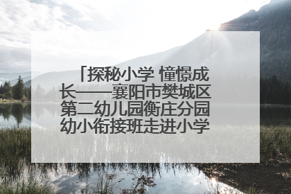 探秘小学 憧憬成长——襄阳市樊城区第二幼儿园衡庄分园幼小衔接班走进小学开展参观体验活动