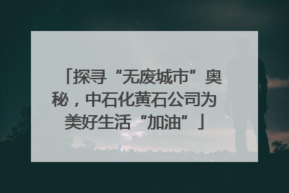 探寻“无废城市”奥秘，中石化黄石公司为美好生活“加油”