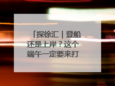 探徐汇｜登船还是上岸？这个端午一定要来打卡上海西岸！