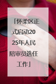怀柔区正式启动2025年人民陪审员选任工作