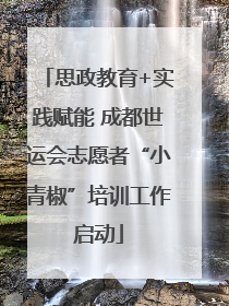 思政教育+实践赋能 成都世运会志愿者“小青椒”培训工作启动