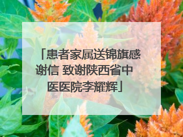 患者家属送锦旗感谢信 致谢陕西省中医医院李耀辉