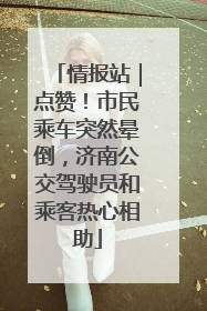 情报站｜点赞！市民乘车突然晕倒，济南公交驾驶员和乘客热心相助