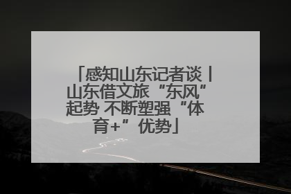 感知山东记者谈丨山东借文旅“东风”起势 不断塑强“体育+”优势