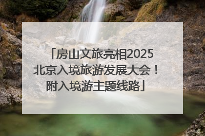 房山文旅亮相2025北京入境旅游发展大会！附入境游主题线路