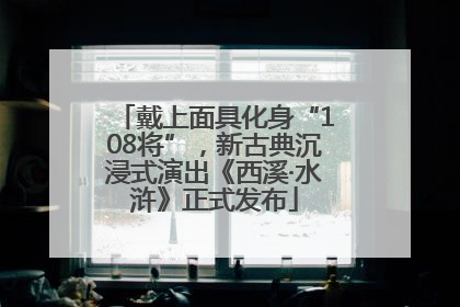 戴上面具化身“108将”，新古典沉浸式演出《西溪·水浒》正式发布