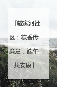 戴家河社区：粽香传廉意，端午共安康