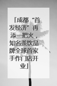 成都“首发经济”再添一把火，知名茶饮品牌全球首家手作门店开业