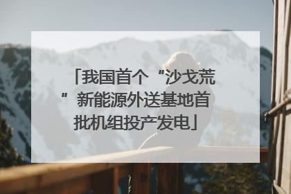 我国首个“沙戈荒”新能源外送基地首批机组投产发电