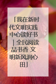 我在新时代文明实践中心读好书｜全民阅读品书香 文明新风润心田